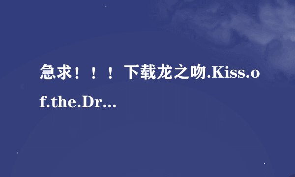 急求！！！下载龙之吻.Kiss.of.the.Dragon.2001.720p.Bluray高清完整版的网址感激不尽