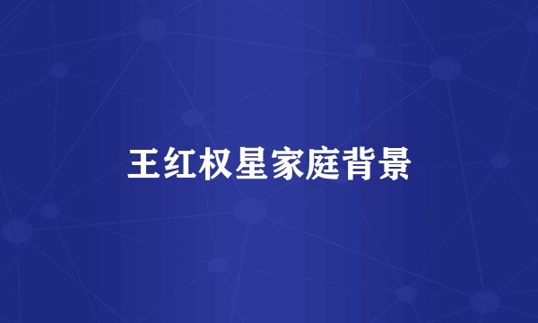 王红权星家庭背景