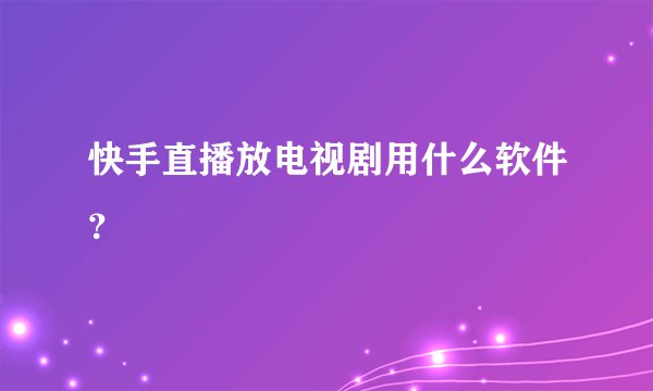 快手直播放电视剧用什么软件？