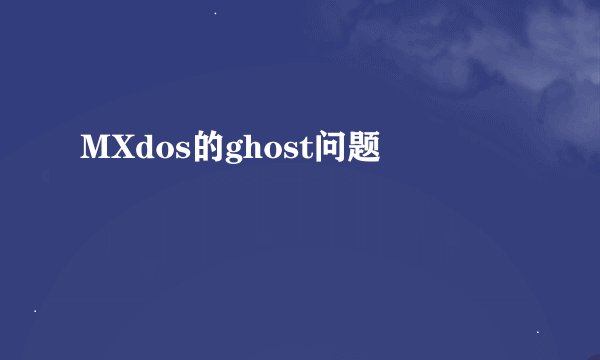 MXdos的ghost问题