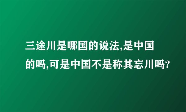 三途川是哪国的说法,是中国的吗,可是中国不是称其忘川吗?