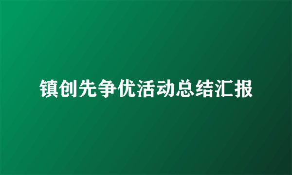 镇创先争优活动总结汇报