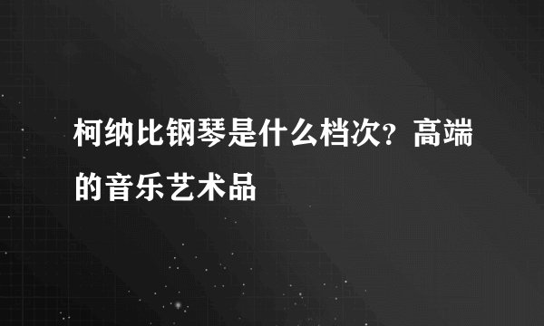 柯纳比钢琴是什么档次？高端的音乐艺术品