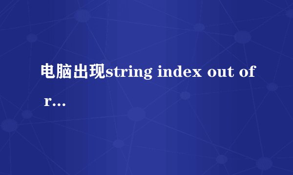 电脑出现string index out of range，求解答