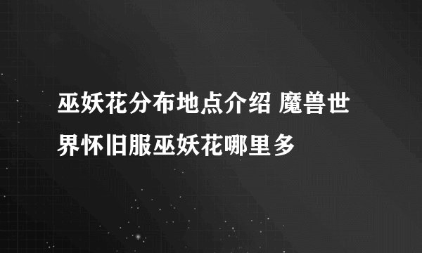 巫妖花分布地点介绍 魔兽世界怀旧服巫妖花哪里多