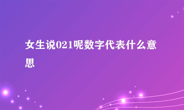 女生说021呢数字代表什么意思