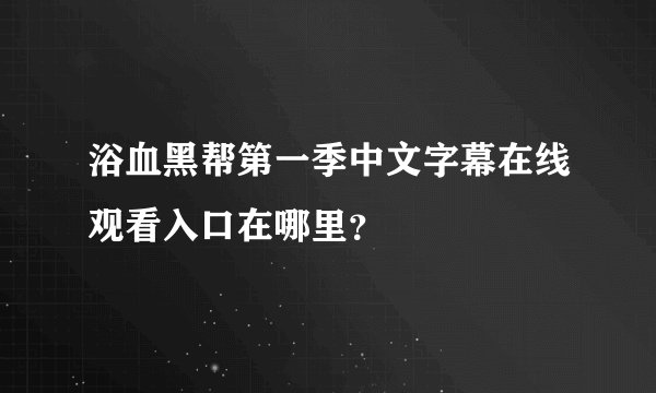 浴血黑帮第一季中文字幕在线观看入口在哪里？