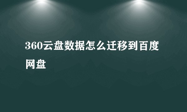 360云盘数据怎么迁移到百度网盘