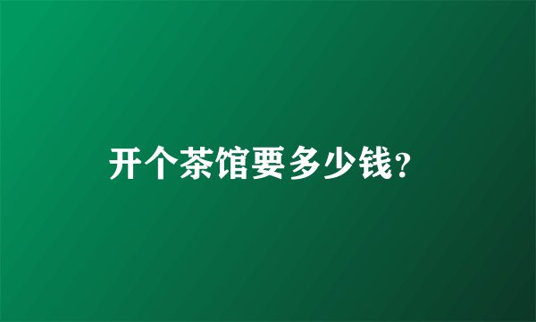 开个茶馆要多少钱？