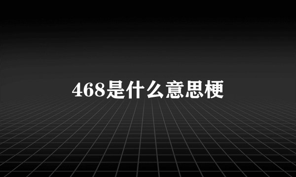 468是什么意思梗