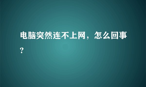 电脑突然连不上网，怎么回事？