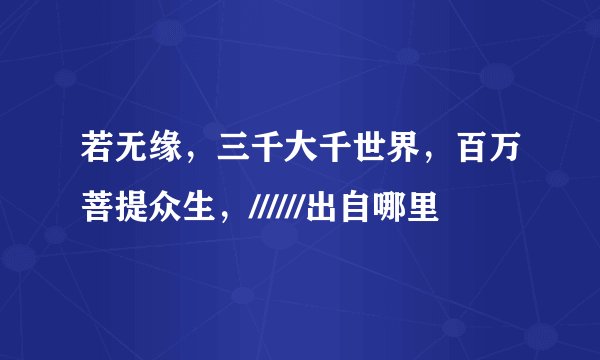 若无缘，三千大千世界，百万菩提众生，//////出自哪里