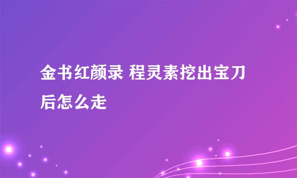 金书红颜录 程灵素挖出宝刀后怎么走