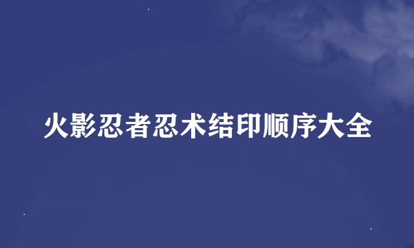 火影忍者忍术结印顺序大全