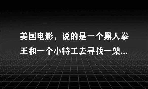 美国电影，说的是一个黑人拳王和一个小特工去寻找一架隐型战机，这是什么电影？