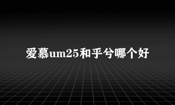 爱慕um25和乎兮哪个好