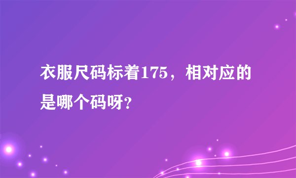 衣服尺码标着175，相对应的是哪个码呀？