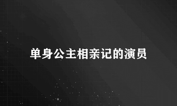 单身公主相亲记的演员