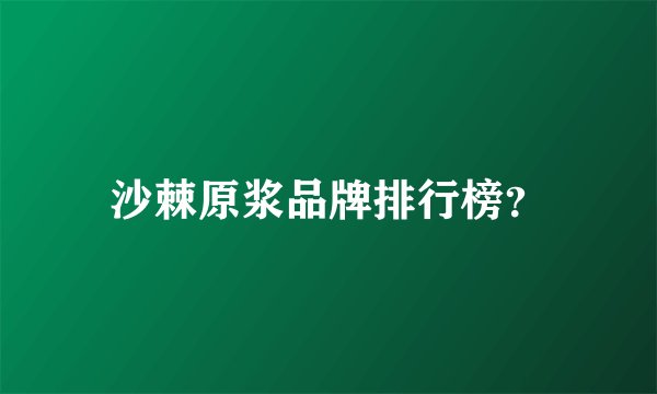 沙棘原浆品牌排行榜？