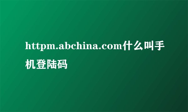 httpm.abchina.com什么叫手机登陆码