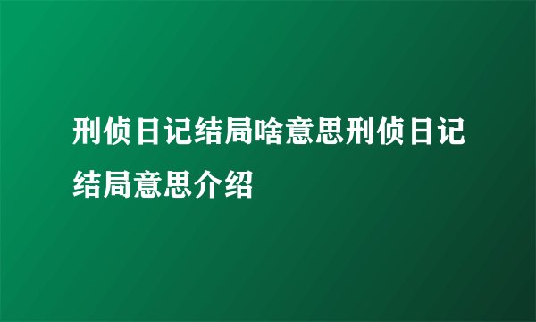 刑侦日记结局啥意思刑侦日记结局意思介绍