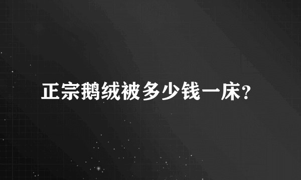 正宗鹅绒被多少钱一床？