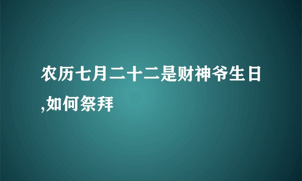 农历七月二十二是财神爷生日,如何祭拜