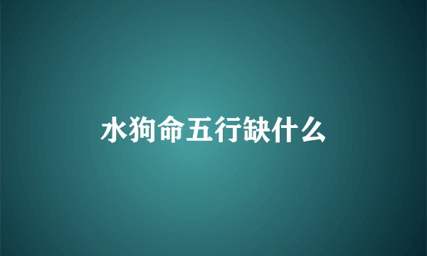 水狗命五行缺什么