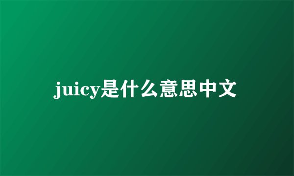 juicy是什么意思中文