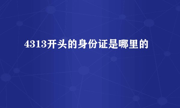 4313开头的身份证是哪里的