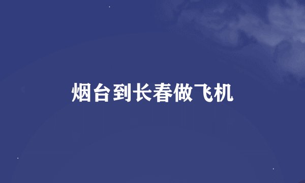 烟台到长春做飞机