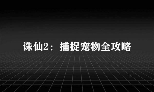 诛仙2：捕捉宠物全攻略
