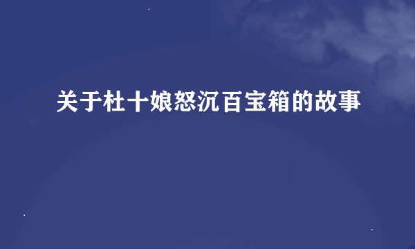 关于杜十娘怒沉百宝箱的故事