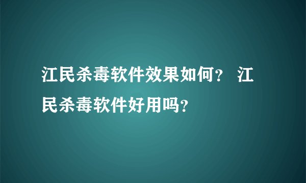 江民杀毒软件效果如何？ 江民杀毒软件好用吗？