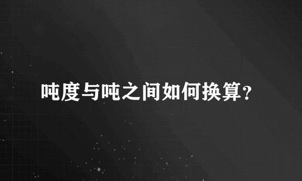 吨度与吨之间如何换算？