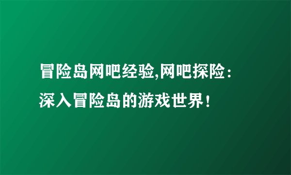 冒险岛网吧经验,网吧探险：深入冒险岛的游戏世界！