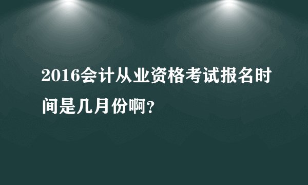 2016会计从业资格考试报名时间是几月份啊？