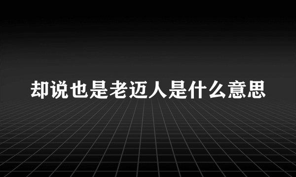 却说也是老迈人是什么意思