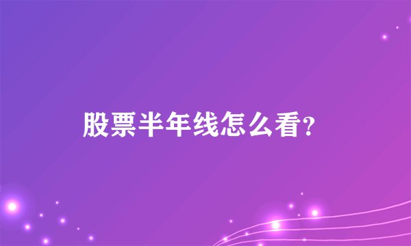 股票半年线怎么看？