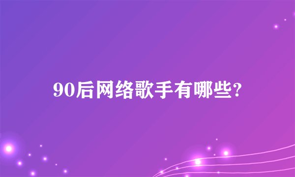 90后网络歌手有哪些?