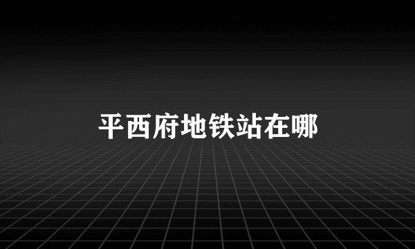 平西府地铁站在哪