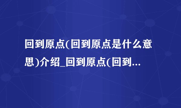 回到原点(回到原点是什么意思)介绍_回到原点(回到原点是什么意思)是什么