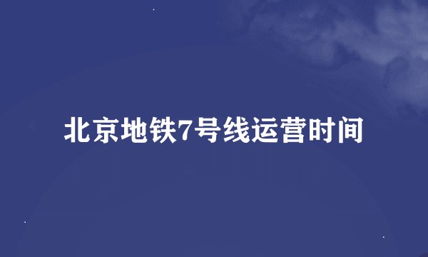 北京地铁7号线运营时间