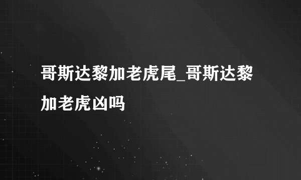 哥斯达黎加老虎尾_哥斯达黎加老虎凶吗