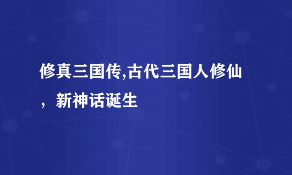 修真三国传,古代三国人修仙，新神话诞生