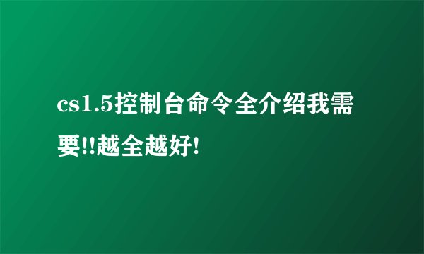 cs1.5控制台命令全介绍我需要!!越全越好!
