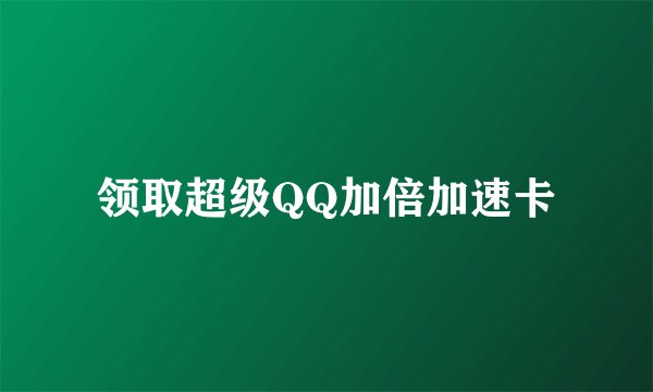 领取超级QQ加倍加速卡