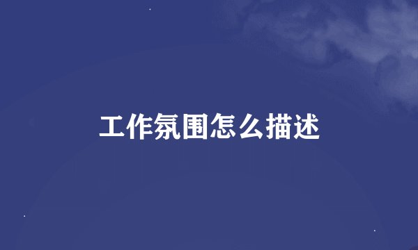 工作氛围怎么描述