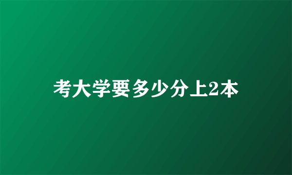 考大学要多少分上2本