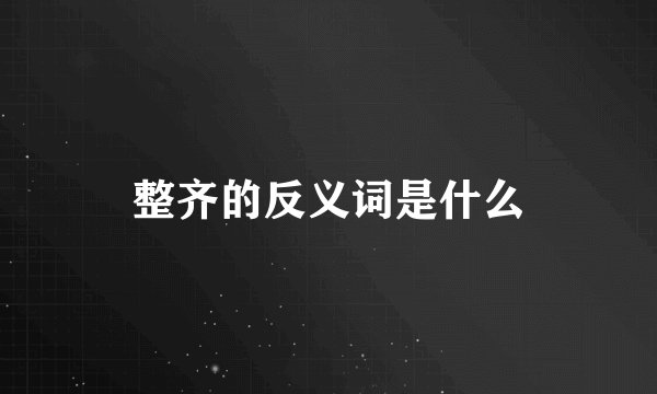 整齐的反义词是什么